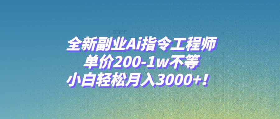 全新副业Ai指令工程师，单价200-1w不等，小白轻松月入3000+！-91搞钱