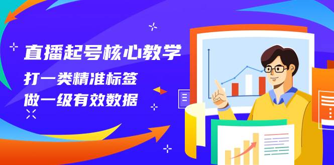 直播起号核心教学,打一类精准标签,做一级有效数据(14节课)-91搞钱