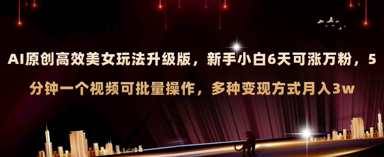 AI原创美女玩法升级版 新手6天涨万粉 5分钟制作视频可批量，多种变现月入3w-91搞钱