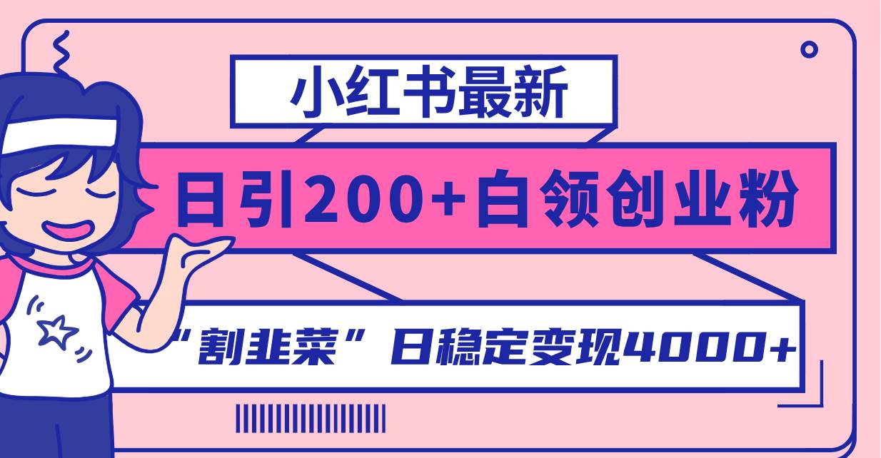 小红书最新日引200+创业粉”割韭菜“日稳定变现4000+实操教程!-91搞钱