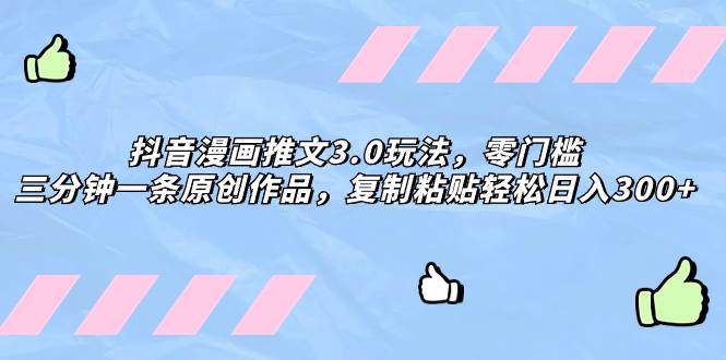 抖音漫画推文3.0玩法，零门槛，三分钟一条原创作品，复制粘贴轻松日入300+-91搞钱