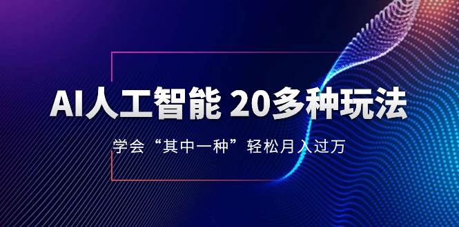 AI人工智能 20多种玩法 学会“其中一种”轻松月入过万，持续更新AI最新玩法-91搞钱