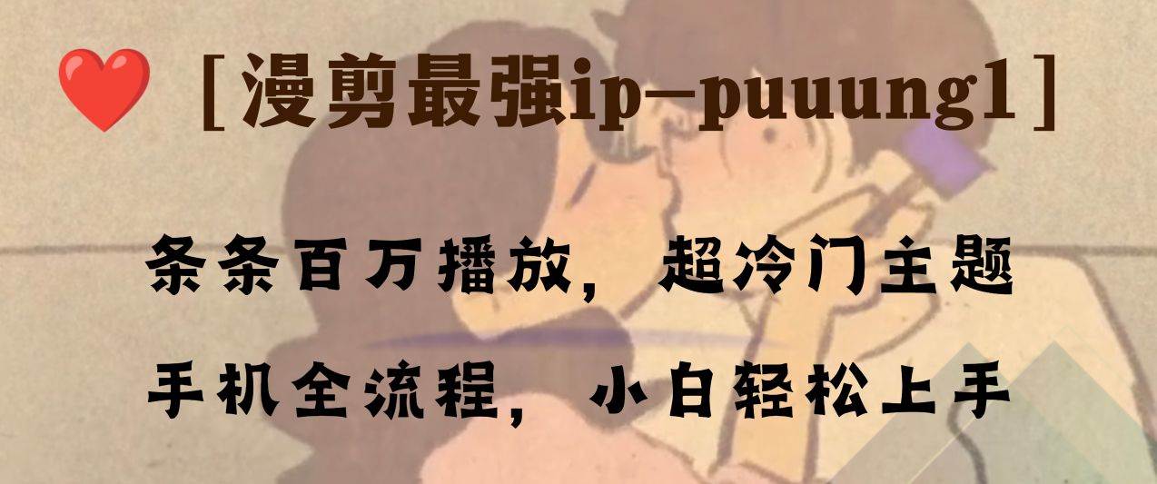 条条百万播放,漫剪最强冷门ip-puuung1,手机全流程,小白轻松学会!-91搞钱