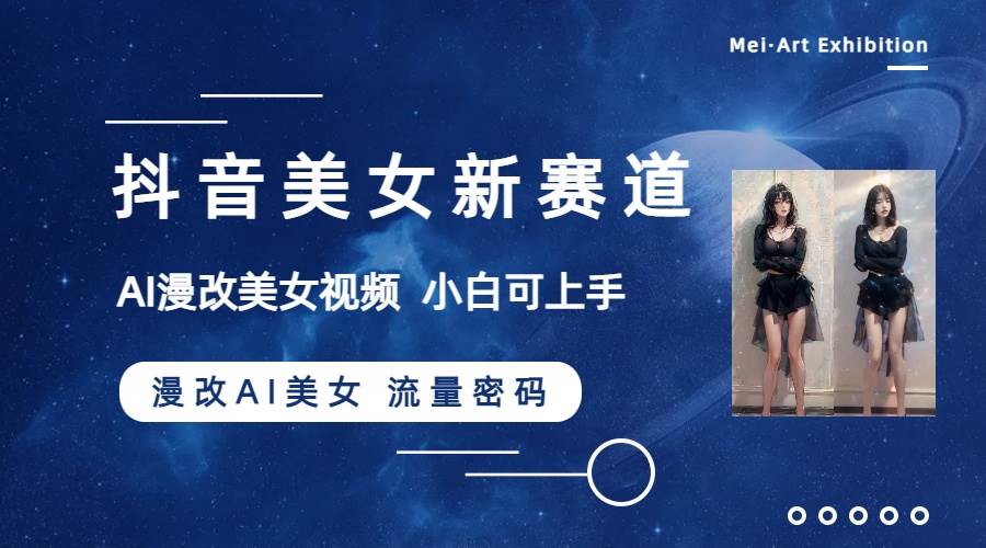 抖音美女新赛道-漫改AI美女流量密码，5分钟制作视频，新手一周涨万粉-91搞钱