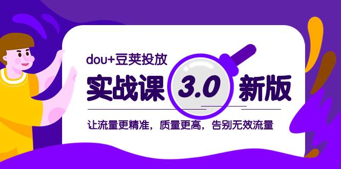 dou+豆荚投放实战课3.0新版,让流量更精准,质量更高,告别无效流量-91搞钱