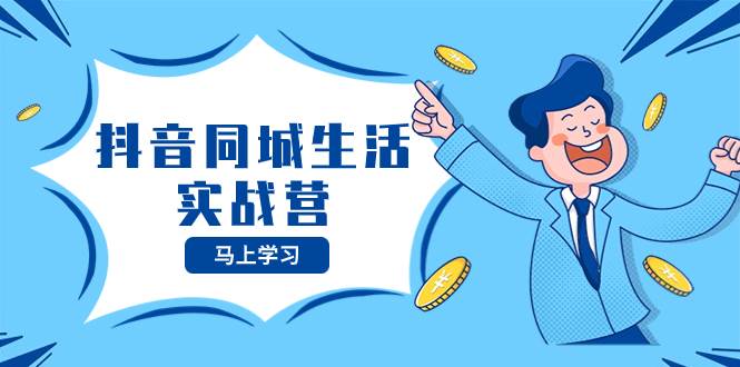 抖音同城生活实战营,抓住抖音本地生活风口,让你的生意逆风翻盘-91搞钱