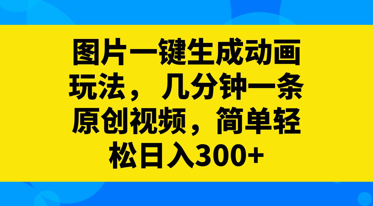 图片一键生成动画玩法,几分钟一条原创视频,简单轻松日入300+-91搞钱