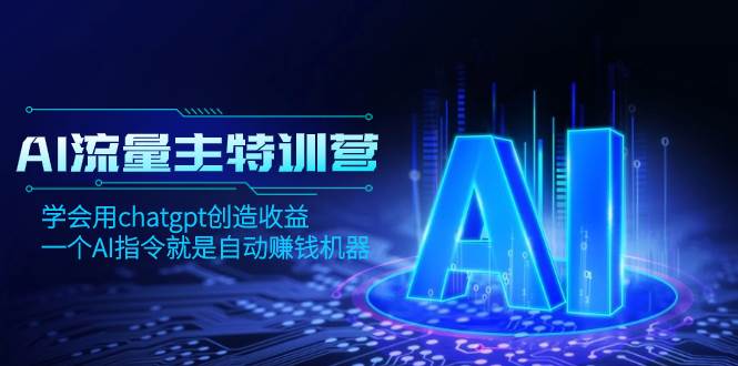 AI流量主训练营，学会用chatgpt创造收益，一个AI指令就是自动赚钱机器-91搞钱