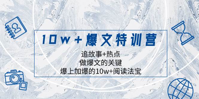 10w+爆文特训营,追故事+热点,做爆文的关键 爆上加爆的10w+阅读法宝-91搞钱