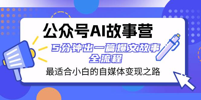 公众号AI 故事营 最适合小白的自媒体变现之路 5分钟出一篇爆文故事 全流程-91搞钱
