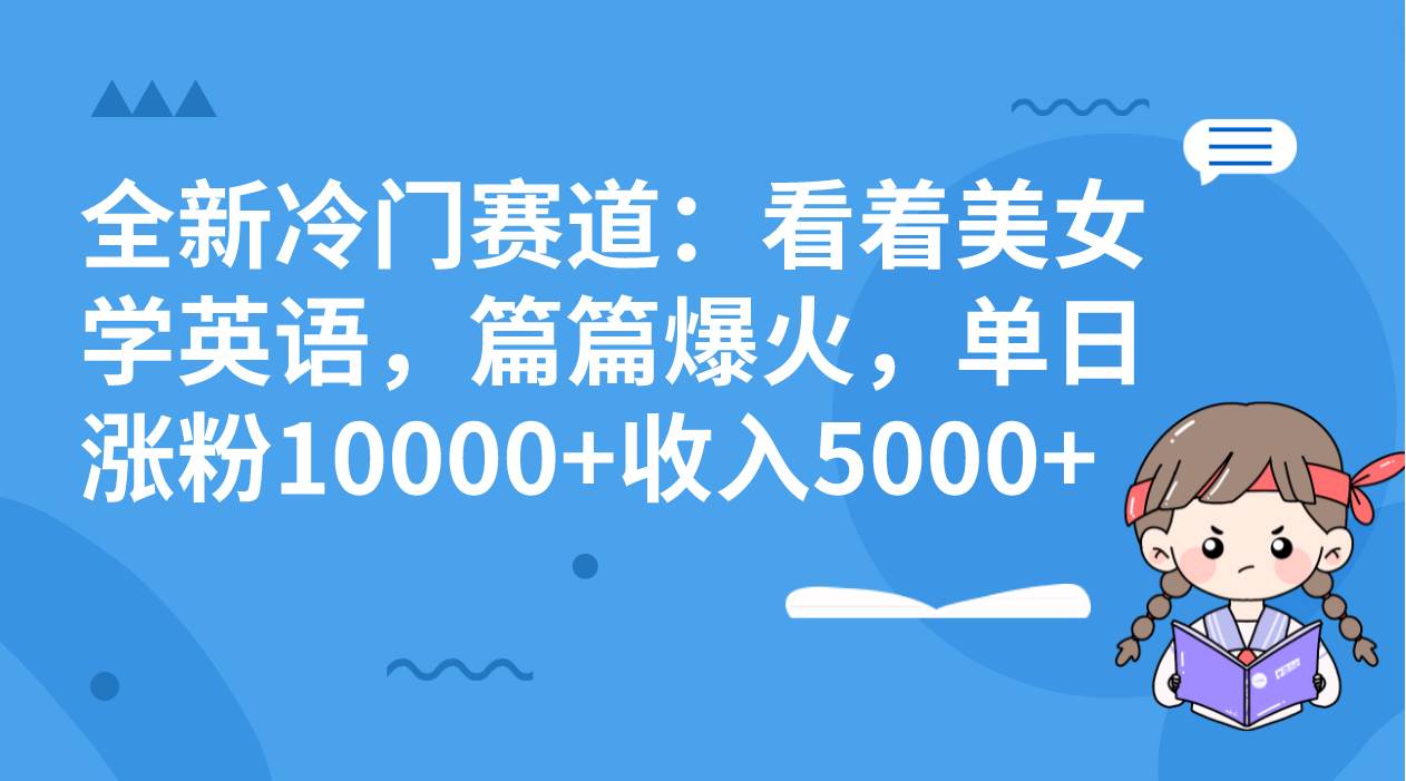 全新冷门赛道：看着美女学英语，篇篇爆火，单日涨粉10000+收入5000+-91搞钱
