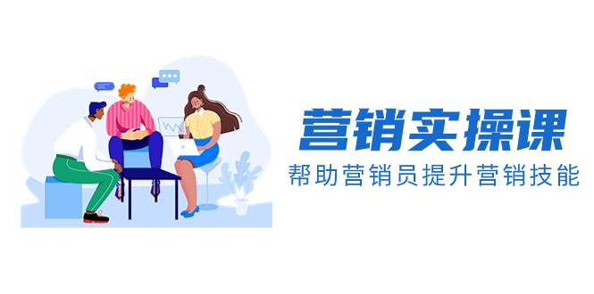 营销实操课,帮助营销员提升营销技能【完结】【音频+文档】-91搞钱