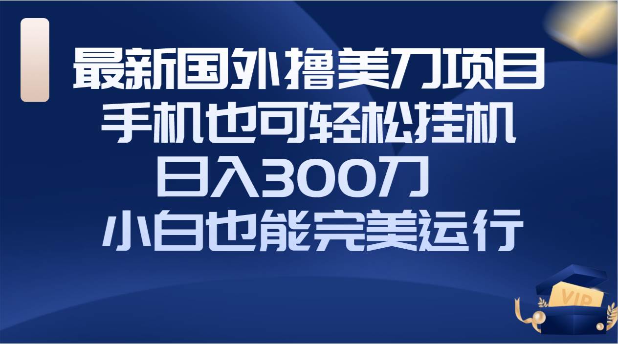 国外撸美刀项目,手机也可操作,轻松工具操作,日入300刀 小白也能完美运行-91搞钱