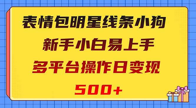 表情包明星线条小狗变现项目,小白易上手多平台操作日变现500+-91搞钱