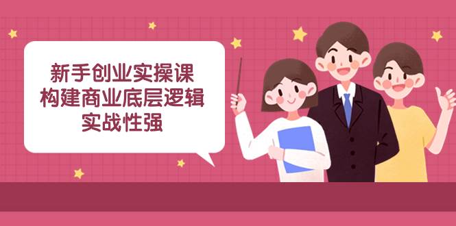 新手创业实操课:构建商业底层逻辑,实战性强(45节课)-91搞钱