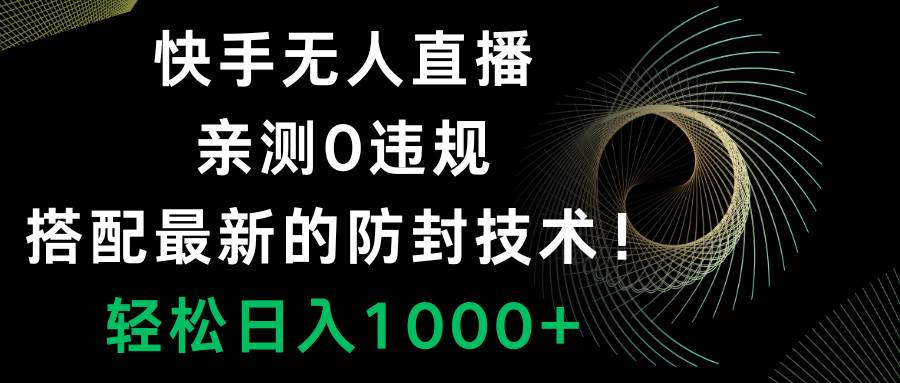快手无人直播，0违规，搭配最新的防封技术！轻松日入1000+-91搞钱