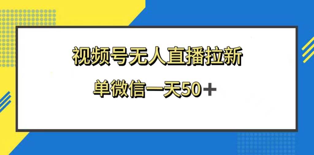 视频号无人直播拉新，新老用户都有收益，单微信一天50+-91搞钱