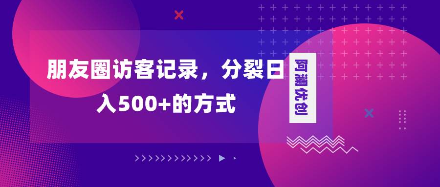 朋友圈访客记录，分裂日入500+，变现加分裂-91搞钱