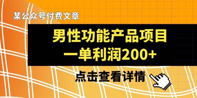 某公众号付费文章《男性功能产品项目，一单利润200+》来品鉴下吧-91搞钱