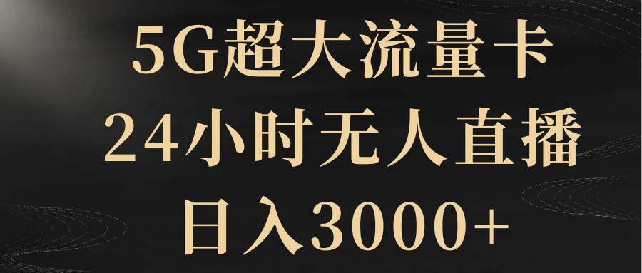5G超大流量卡，24小时无人直播，日入3000+-91搞钱