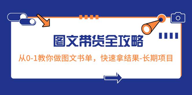 超火的图文带货全攻略:从0-1教你做图文书单,快速拿结果-长期项目-91搞钱