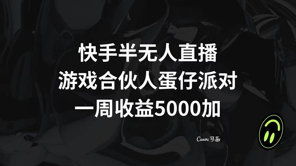 快手半无人直播，游戏合伙人蛋仔派对，一周收益5000+-91搞钱