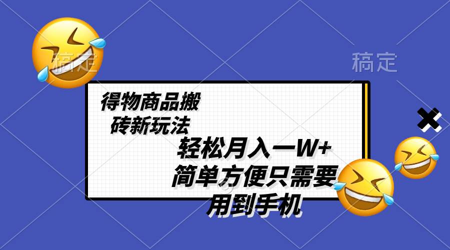 轻松月入一W+，得物商品搬砖新玩法，简单方便 一部手机即可 不需要剪辑制作-91搞钱