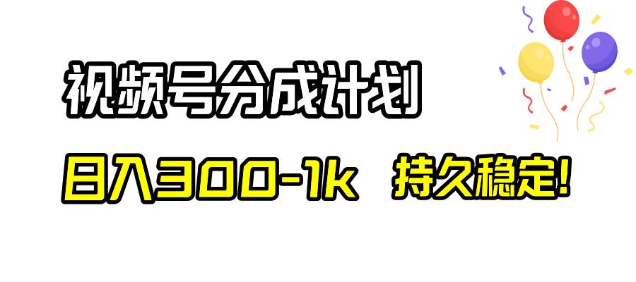视频号分成计划，日入300-1k，持久稳定！-91搞钱