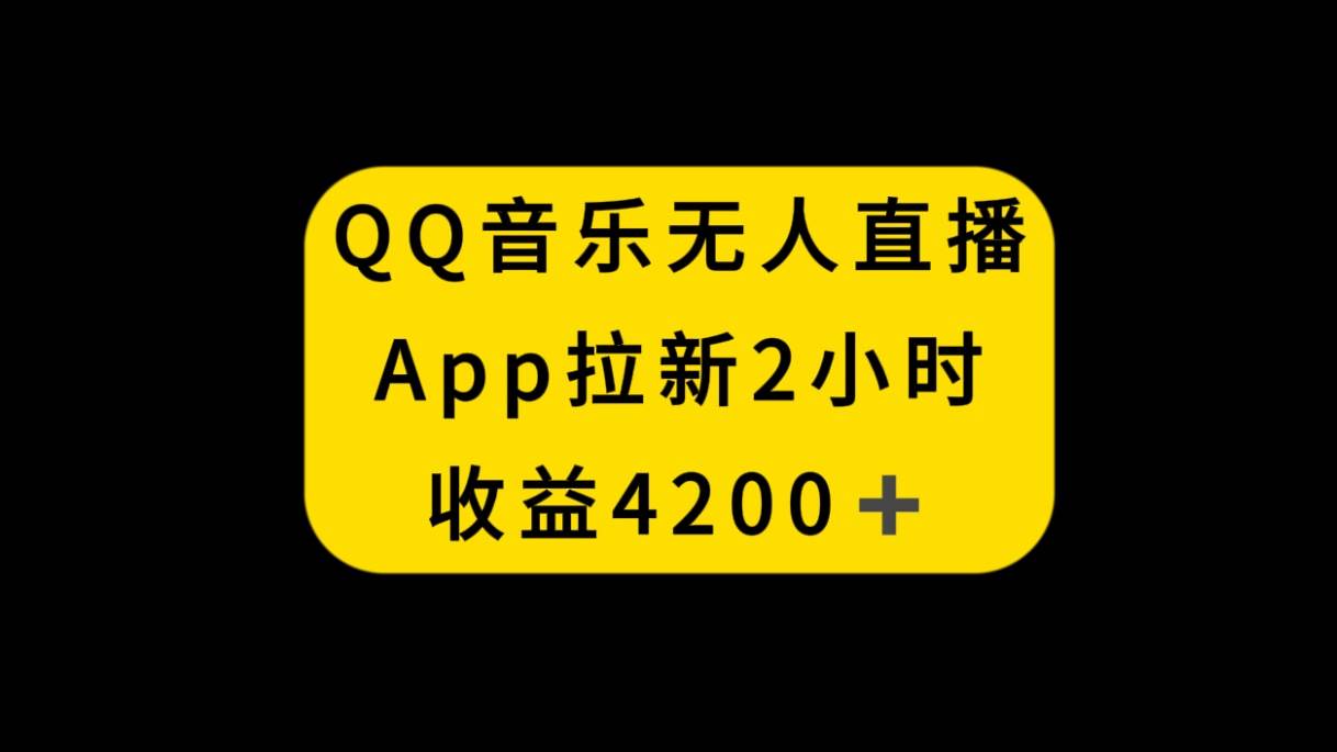 QQ音乐无人直播APP拉新，2小时收入4200，不封号新玩法-91搞钱