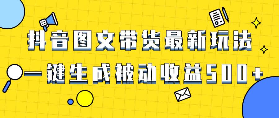 爆火抖音图文带货项目，最新玩法一键生成，单日轻松被动收益500+-91搞钱