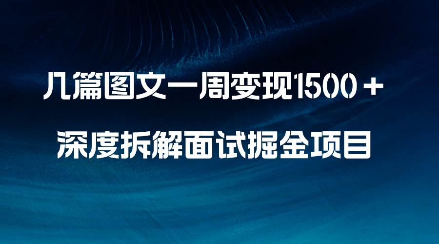 几篇图文一周变现1500+,深度拆解面试掘金项目,小白轻松上手-91搞钱