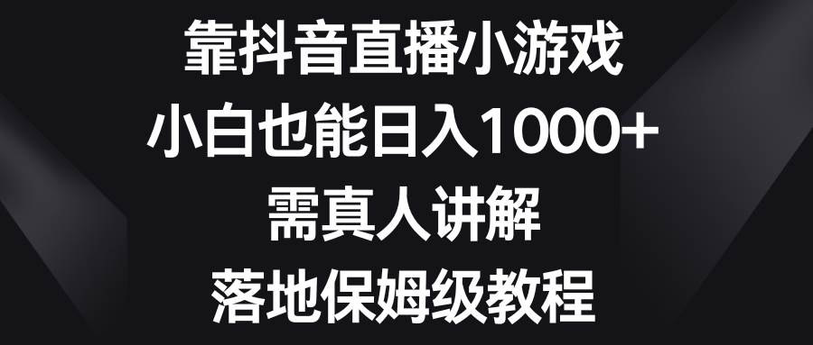 靠抖音直播小游戏，小白也能日入1000+，需真人讲解，落地保姆级教程-91搞钱