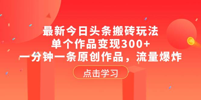 最新今日头条搬砖玩法，单个作品变现300+，一分钟一条原创作品，流量爆炸-91搞钱