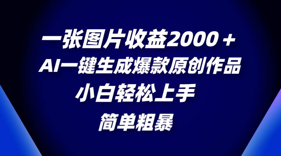一张图片收益2000+,AI一键生成爆款原创作品,简单粗暴,小白轻松上手-91搞钱