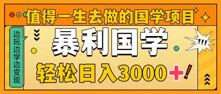 值得一生去做的国学项目，暴力国学，轻松日入3000+-91搞钱
