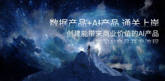 数据产品+AI产品 通关上岸，创建能带来商业价值的AI产品，学习AI产品开发-91搞钱