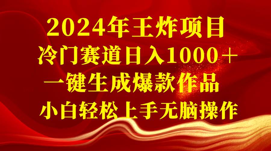 2024年王炸项目 冷门赛道日入1000＋一键生成爆款作品 小白轻松上手无脑操作-91搞钱