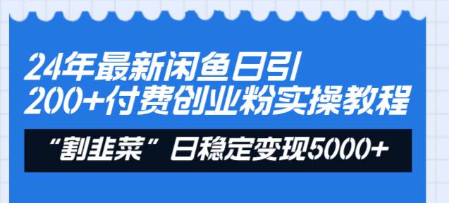 24年最新闲鱼日引200+付费创业粉，割韭菜每天5000+收益实操教程！-91搞钱