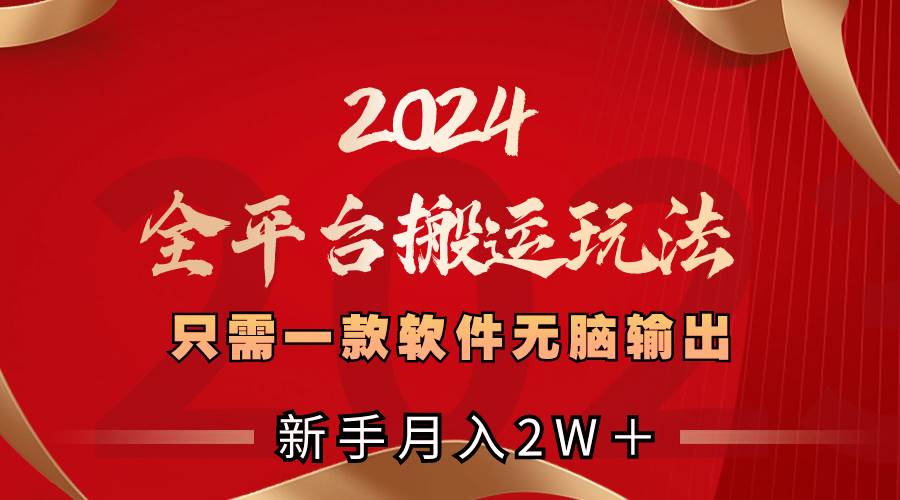 2024全平台搬运玩法，只需一款软件，无脑输出，新手也能月入2W＋-91搞钱