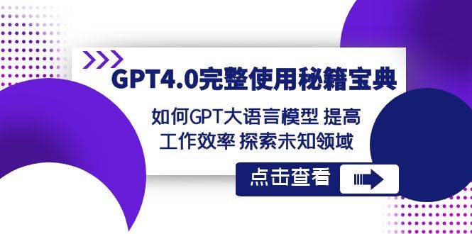 GPT4.0完整使用-秘籍宝典:如何GPT大语言模型 提高工作效率 探索未知领域-91搞钱