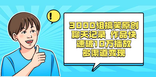 3000组搞笑原创聊天记录 作品快速破10万播放 多渠道变现-91搞钱
