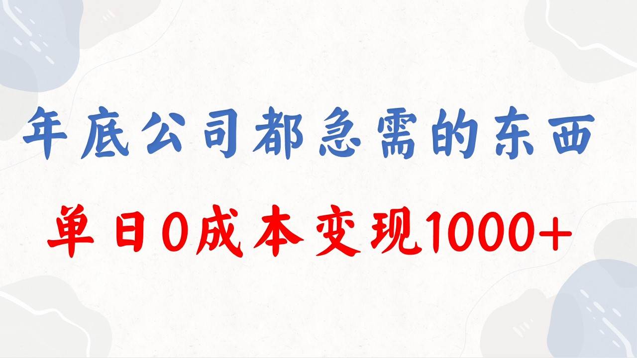 年底必做项目，每个公司都需要，今年别再错过了，0成本变现，单日收益1000-91搞钱