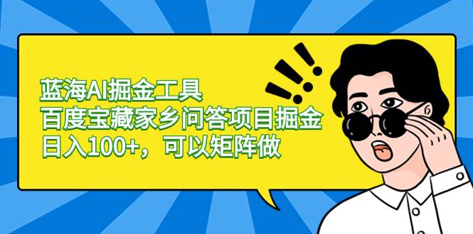蓝海AI掘金工具百度宝藏家乡问答项目掘金，日入100+，可以矩阵做-91搞钱