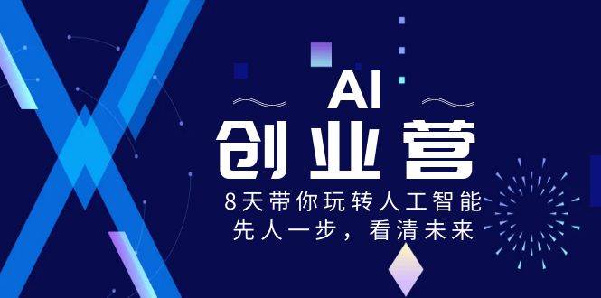 AI-创业营，8天带你玩转人工智能，先人一步，看清未来！-91搞钱