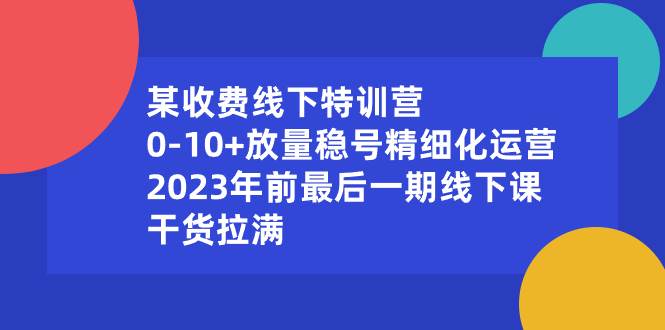 某收费线下特训营：0-10+放量稳号精细化运营，2023年前最后一期线下课，干货拉满-91搞钱