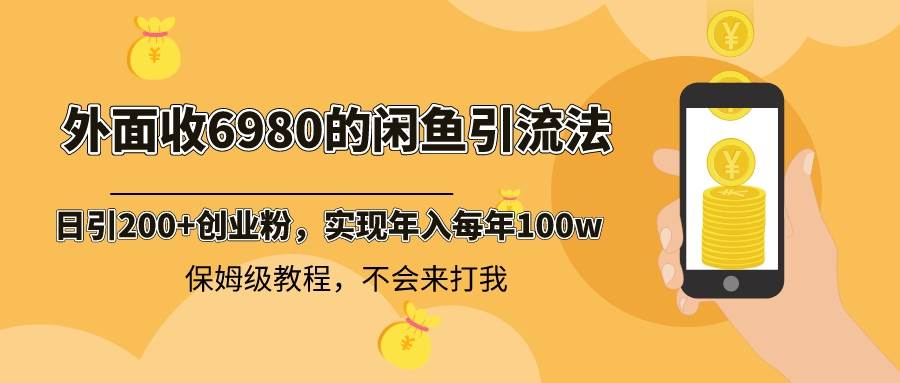 外面收费6980闲鱼引流法,日引200+创业粉,每天稳定2000+收益,保姆级教程-91搞钱