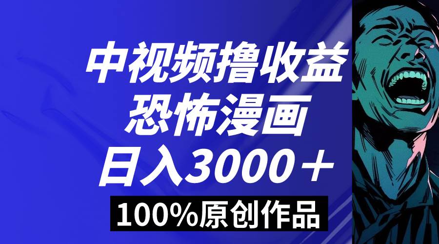 中视频恐怖漫画暴力撸收益，日入3000＋，100%原创玩法，小白轻松上手多...-91搞钱