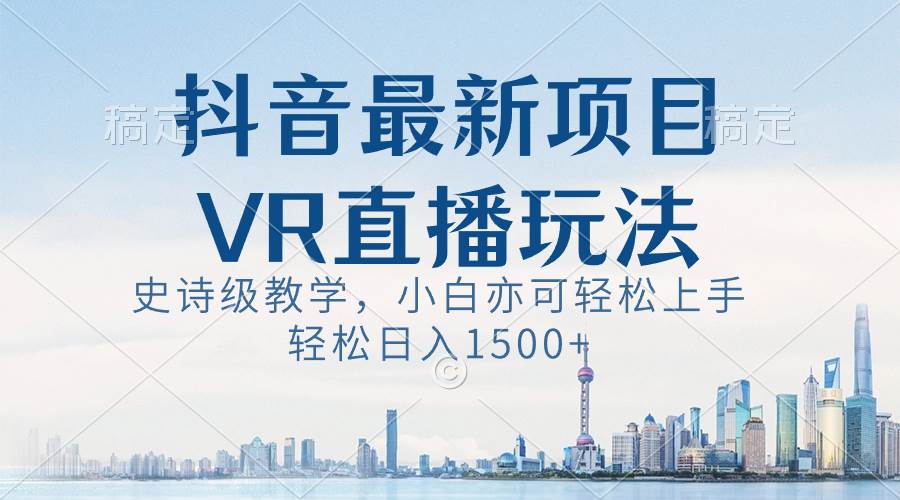 抖音最新VR直播玩法,史诗级教学,小白也可轻松上手,轻松日入1500+-91搞钱