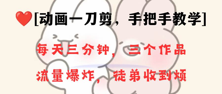 动画一刀剪项目，一分钟一条原创，流量爆炸，一个月收徒28个，小白轻松上手-91搞钱