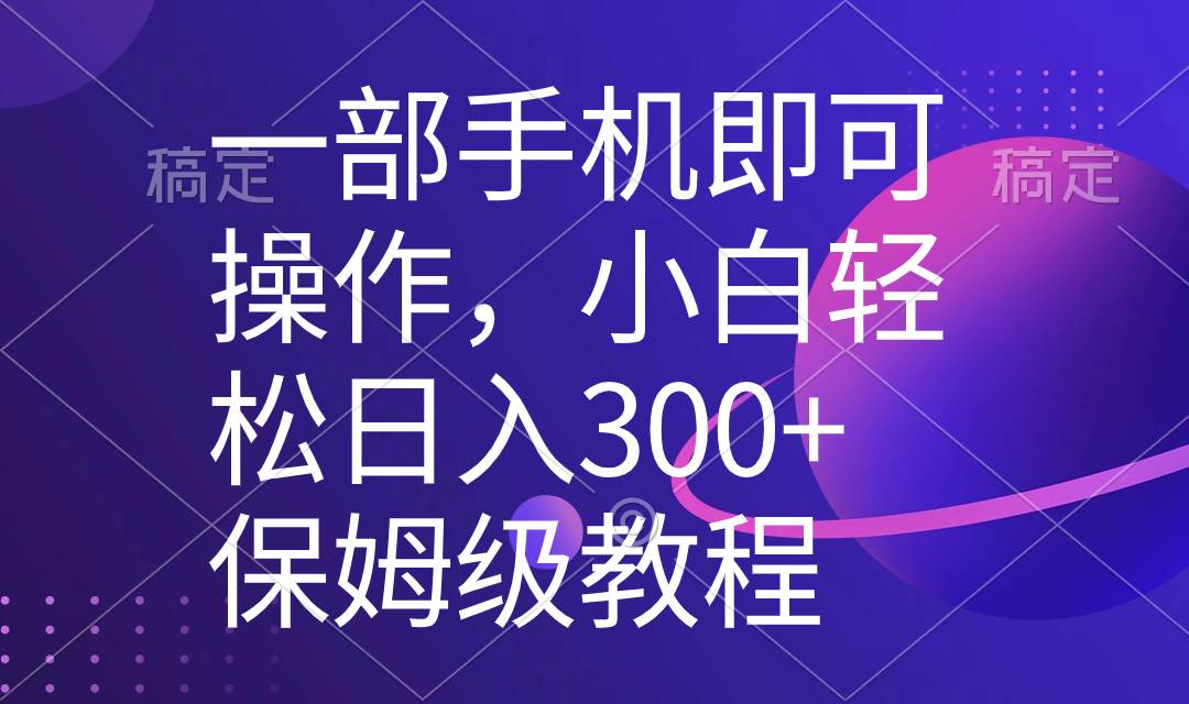 一部手机即可操作，小白轻松上手日入300+保姆级教程，五分钟一个原创视频-91搞钱